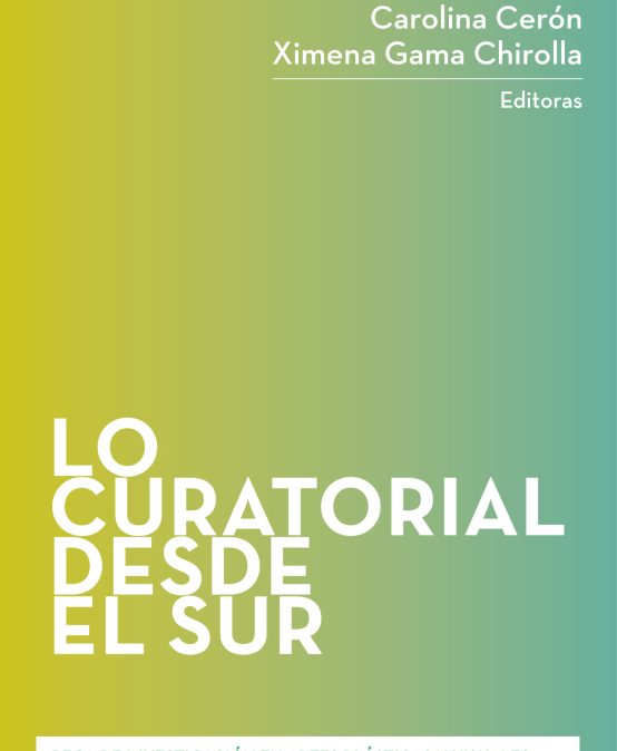Lo curatorial desde el sur: libro editado por Carolina Cerón y Ximena Gama